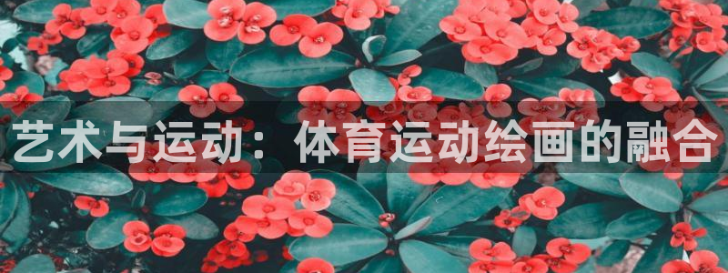 yy易游官方正版app集团简介:艺术与运动:体育运动绘画的融