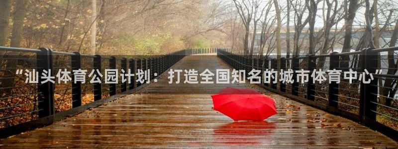 yy易游官方正版app娱乐平台:“汕头体育公园计划:打造全国