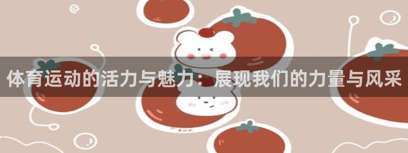 yy易游官方正版app娱乐网站:体育运动的活力与魅力:展现我